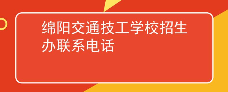綿陽(yáng)交通技工學(xué)校招生辦聯(lián)系電話