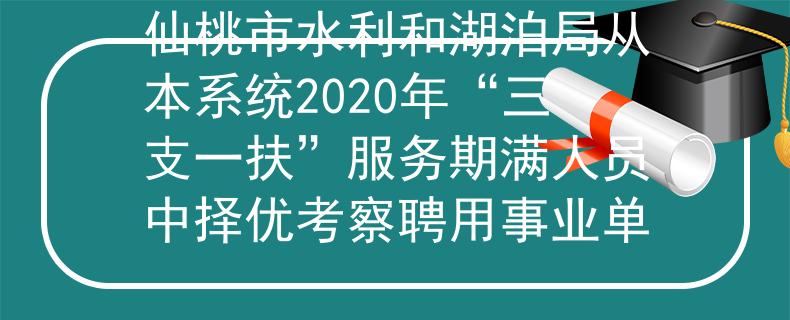仙桃市水利和湖泊局從本系統(tǒng)2020年“三支一扶”服務(wù)期滿人員中擇優(yōu)考察聘用事業(yè)單