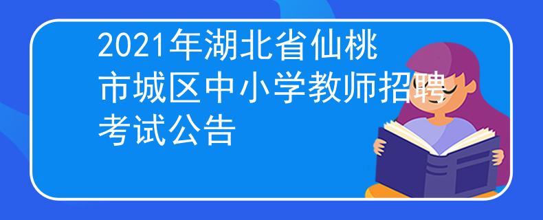 2021年湖北省仙桃市城區(qū)中小學(xué)教師招聘考試公告