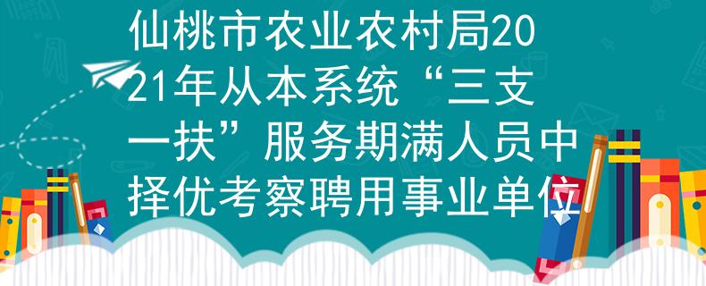 仙桃市農(nóng)業(yè)農(nóng)村局2021年從本系統(tǒng)“三支一扶”服務(wù)期滿人員中擇優(yōu)考察聘用事業(yè)單位