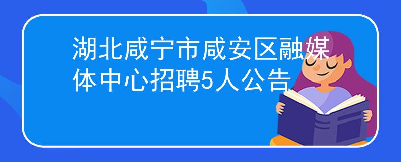 湖北咸寧市咸安區(qū)融媒體中心招聘5人公告