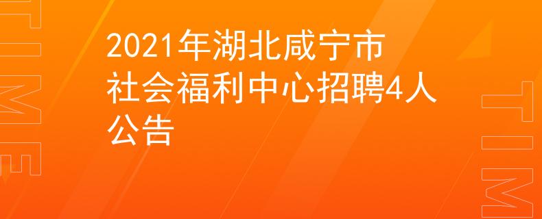 2021年湖北咸寧市社會(huì)福利中心招聘4人公告