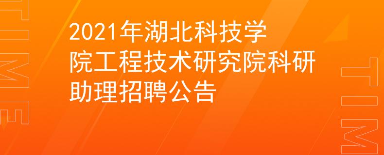 2021年湖北科技學(xué)院工程技術(shù)研究院科研助理招聘公告