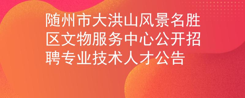 隨州市大洪山風景名勝區(qū)文物服務中心公開招聘專業(yè)技術人才公告