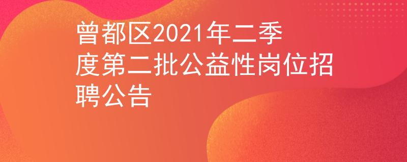 曾都區(qū)2021年二季度第二批公益性崗位招聘公告