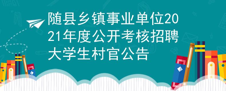 隨縣鄉(xiāng)鎮(zhèn)事業(yè)單位2021年度公開考核招聘大學(xué)生村官公告