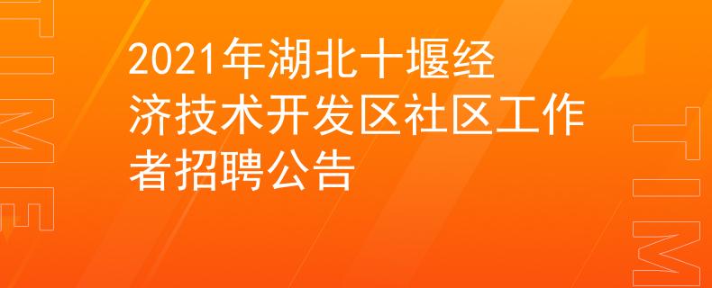 2021年湖北十堰經(jīng)濟(jì)技術(shù)開發(fā)區(qū)社區(qū)工作者招聘公告