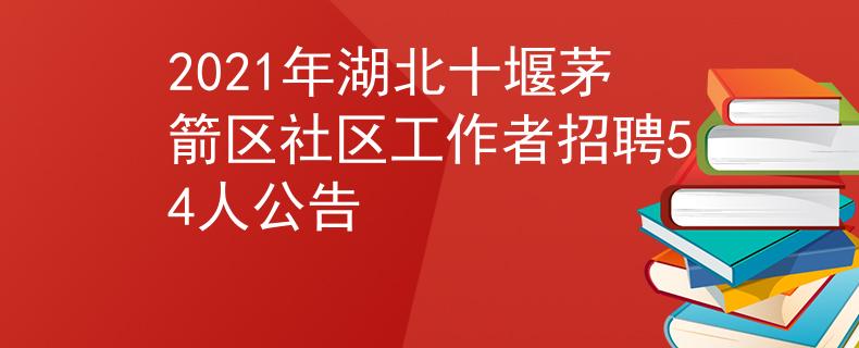 2021年湖北十堰茅箭區(qū)社區(qū)工作者招聘54人公告