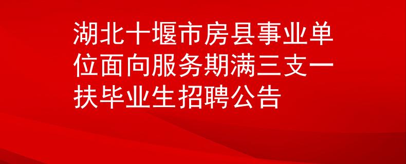 湖北十堰市房縣事業(yè)單位面向服務(wù)期滿三支一扶畢業(yè)生招聘公告