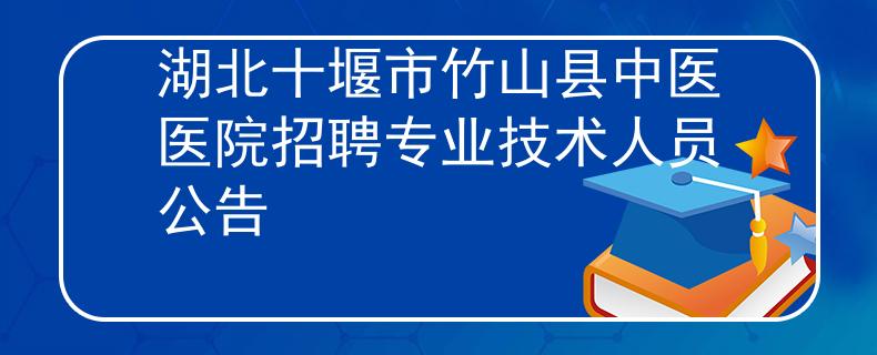 湖北十堰市竹山縣中醫(yī)醫(yī)院招聘專業(yè)技術(shù)人員公告