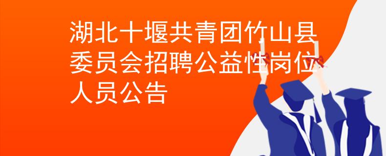 湖北十堰共青團(tuán)竹山縣委員會(huì)招聘公益性崗位人員公告