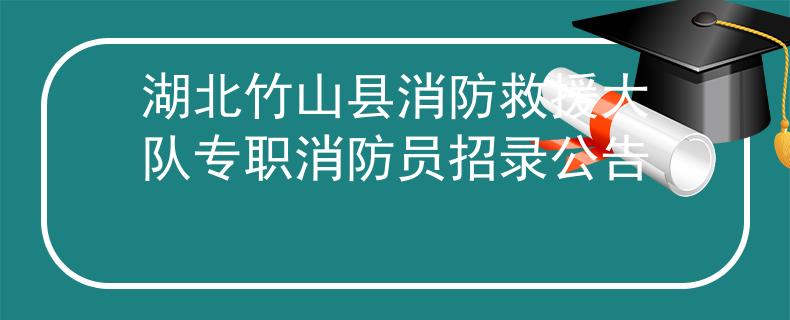 湖北竹山縣消防救援大隊(duì)專職消防員招錄公告