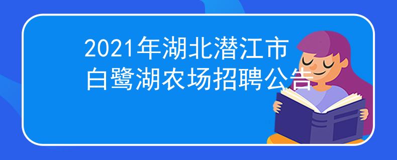 2021年湖北潛江市白鷺湖農(nóng)場招聘公告