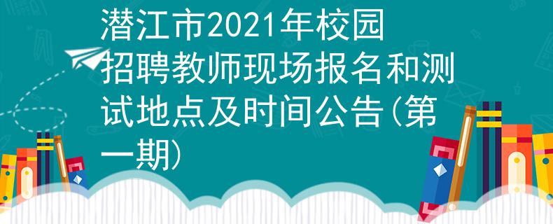 潛江市2021年校園招聘教師現(xiàn)場報名和測試地點及時間公告(第一期)