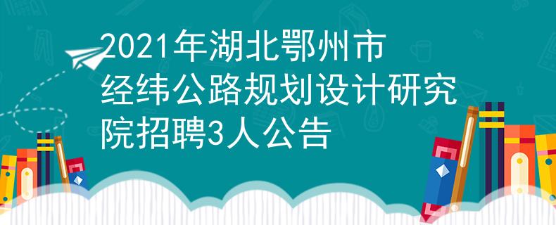2021年湖北鄂州市經(jīng)緯公路規(guī)劃設(shè)計研究院招聘3人公告