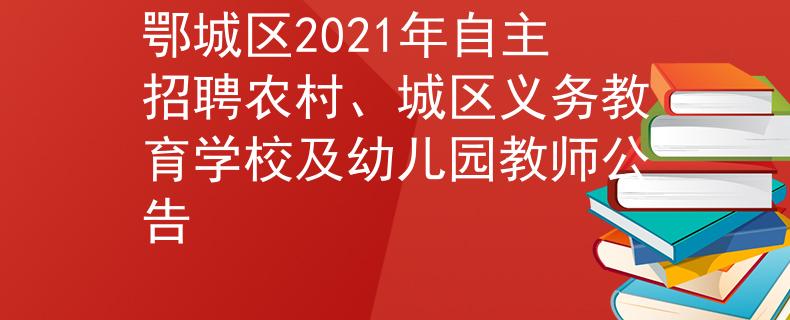 鄂城區(qū)2021年自主招聘農(nóng)村、城區(qū)義務(wù)教育學(xué)校及幼兒園教師公告