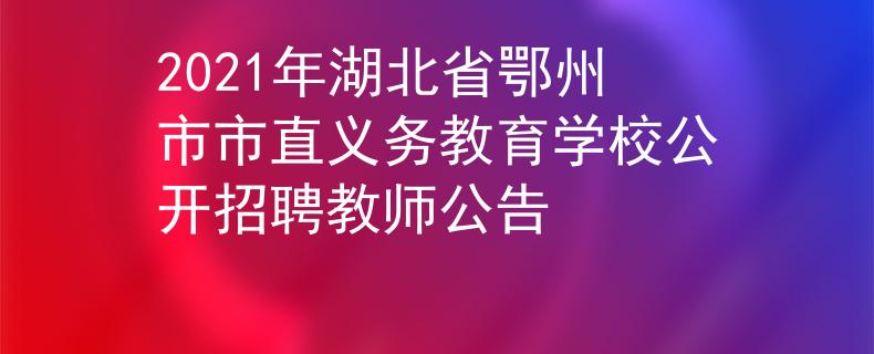 2021年湖北省鄂州市市直義務(wù)教育學(xué)校公開招聘教師公告