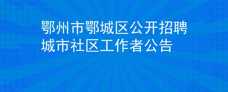鄂州市鄂城區(qū)公開招聘城市社區(qū)工作者公告
