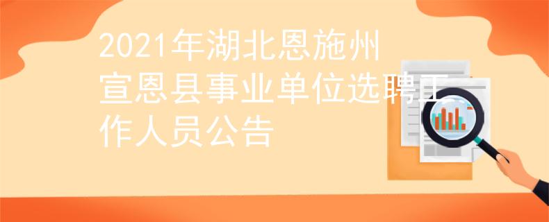 2021年湖北恩施州宣恩縣事業(yè)單位選聘工作人員公告