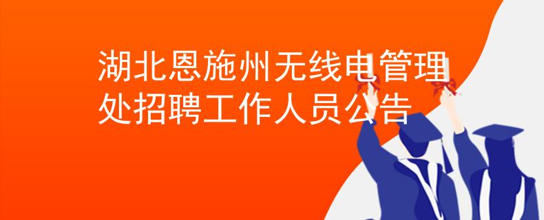 湖北恩施州無線電管理處招聘工作人員公告