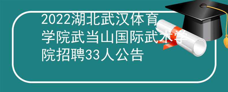 2022湖北武漢體育學(xué)院武當(dāng)山國(guó)際武術(shù)學(xué)院招聘33人公告