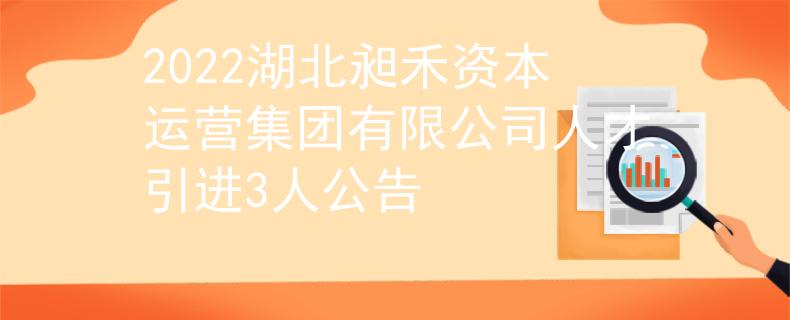 2022湖北昶禾資本運(yùn)營(yíng)集團(tuán)有限公司人才引進(jìn)3人公告