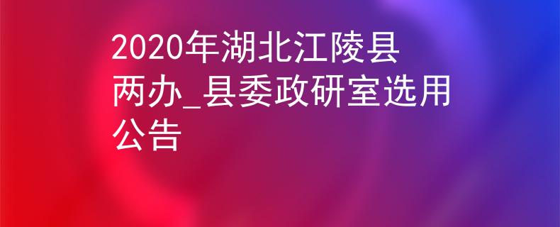 2020年湖北江陵縣兩辦_縣委政研室選用公告