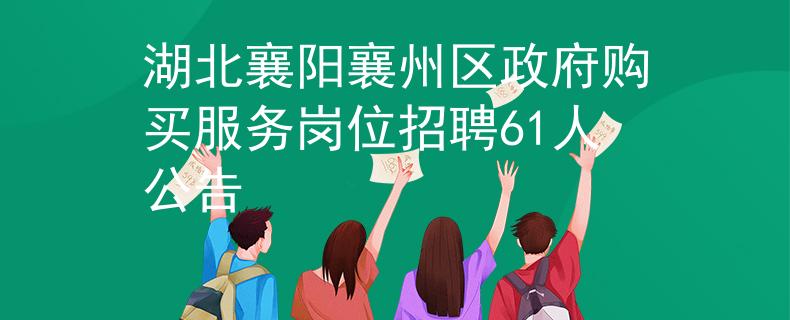 湖北襄陽襄州區(qū)政府購買服務(wù)崗位招聘61人公告