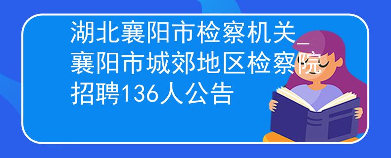 湖北襄陽市檢察機關(guān)_襄陽市城郊地區(qū)檢察院招聘136人公告
