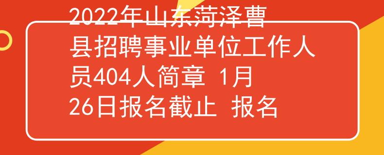 2022年山東菏澤曹縣招聘事業(yè)單位工作人員404人簡章 1月26日報名截止 報名