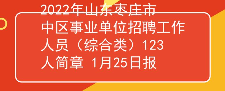 2022年山東棗莊市中區(qū)事業(yè)單位招聘工作人員（綜合類）123人簡(jiǎn)章 1月25日?qǐng)?bào)