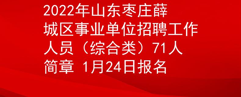 2022年山東棗莊薛城區(qū)事業(yè)單位招聘工作人員（綜合類）71人簡(jiǎn)章 1月24日?qǐng)?bào)名