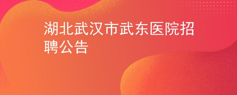 湖北武漢市武東醫(yī)院招聘公告
