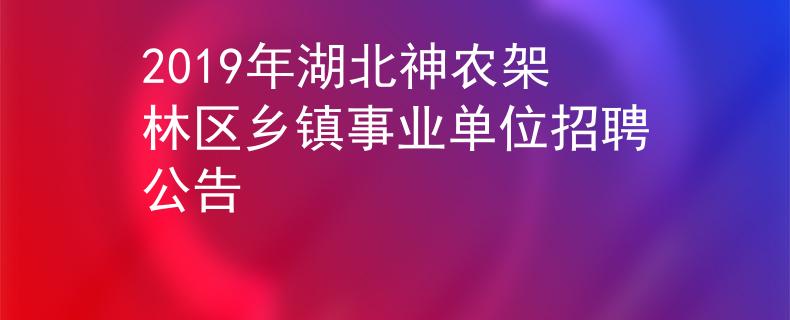 2019年湖北神農(nóng)架林區(qū)鄉(xiāng)鎮(zhèn)事業(yè)單位招聘公告