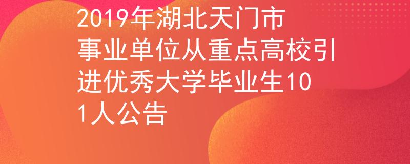 2019年湖北天門市事業(yè)單位從重點(diǎn)高校引進(jìn)優(yōu)秀大學(xué)畢業(yè)生101人公告