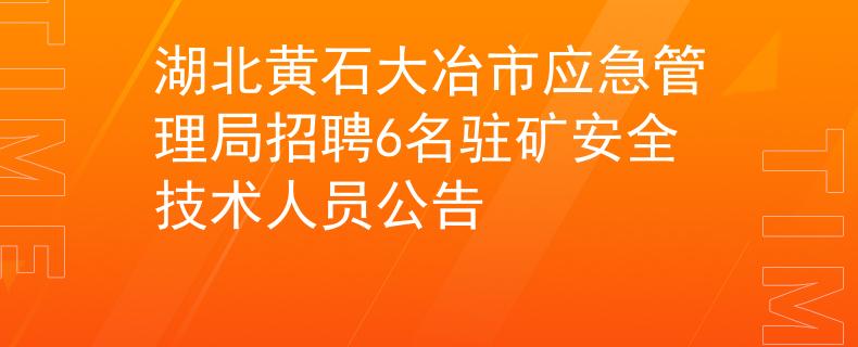 湖北黃石大冶市應(yīng)急管理局招聘6名駐礦安全技術(shù)人員公告