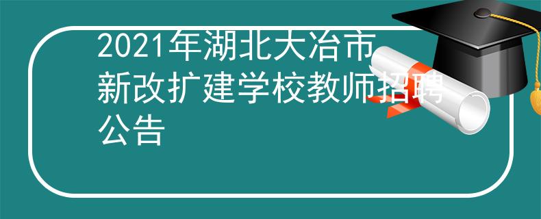2021年湖北大冶市新改擴(kuò)建學(xué)校教師招聘公告