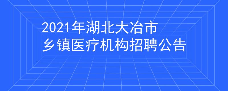 2021年湖北大冶市鄉(xiāng)鎮(zhèn)醫(yī)療機構(gòu)招聘公告