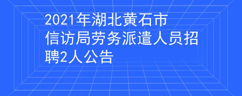 2021年湖北黃石市信訪局勞務(wù)派遣人員招聘2人公告