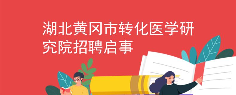 湖北黃岡市轉(zhuǎn)化醫(yī)學(xué)研究院招聘啟事