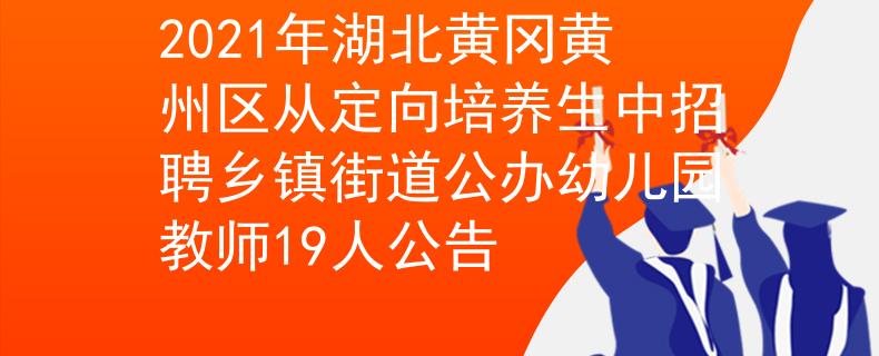 2021年湖北黃岡黃州區(qū)從定向培養(yǎng)生中招聘鄉(xiāng)鎮(zhèn)街道公辦幼兒園教師19人公告
