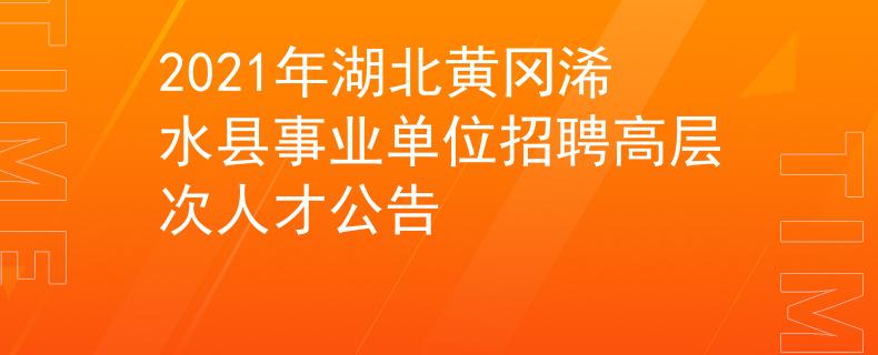 2021年湖北黃岡浠水縣事業(yè)單位招聘高層次人才公告