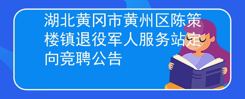 湖北黃岡市黃州區(qū)陳策樓鎮(zhèn)退役軍人服務(wù)站定向競聘公告