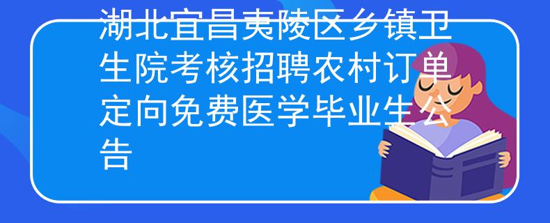 湖北宜昌夷陵區(qū)鄉(xiāng)鎮(zhèn)衛(wèi)生院考核招聘農村訂單定向免費醫(yī)學畢業(yè)生公告