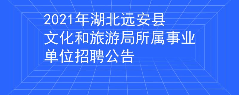 2021年湖北遠安縣文化和旅游局所屬事業(yè)單位招聘公告