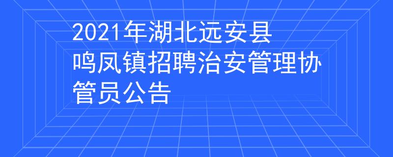 2021年湖北遠安縣鳴鳳鎮(zhèn)招聘治安管理協管員公告