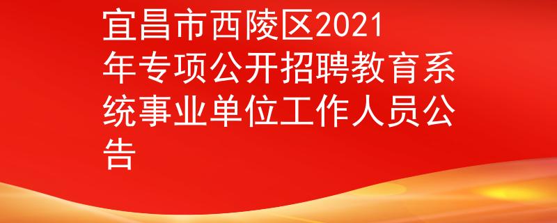 宜昌市西陵區(qū)2021年專項公開招聘教育系統(tǒng)事業(yè)單位工作人員公告