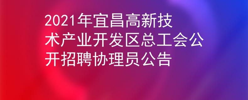 2021年宜昌高新技術(shù)產(chǎn)業(yè)開發(fā)區(qū)總工會公開招聘協(xié)理員公告