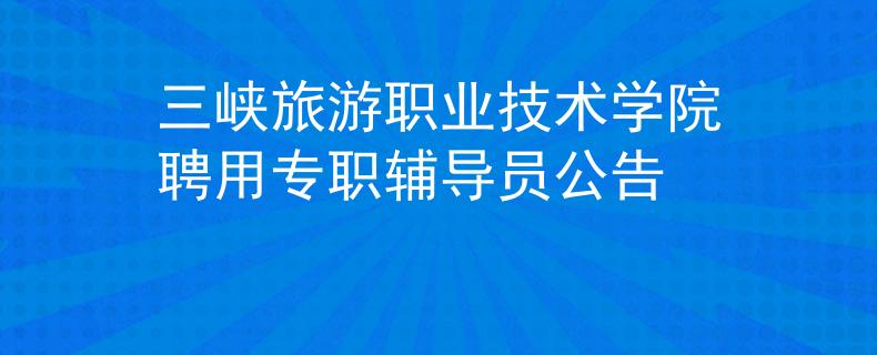 三峽旅游職業(yè)技術(shù)學院聘用專職輔導員公告