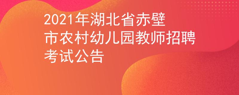 2021年湖北省赤壁市農(nóng)村幼兒園教師招聘考試公告